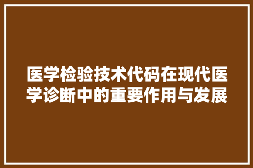 医学检验技术代码在现代医学诊断中的重要作用与发展趋势