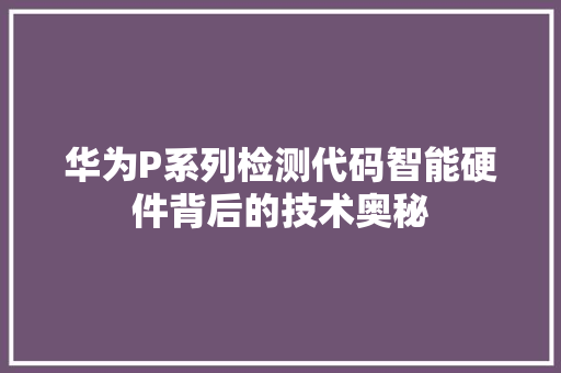 华为P系列检测代码智能硬件背后的技术奥秘