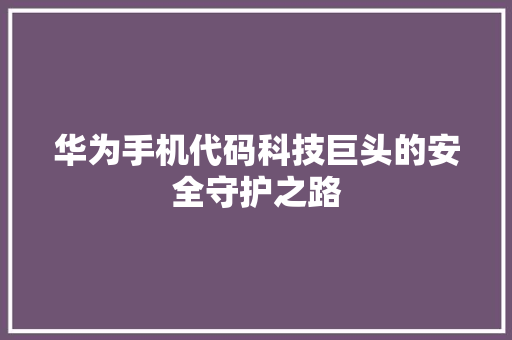 华为手机代码科技巨头的安全守护之路