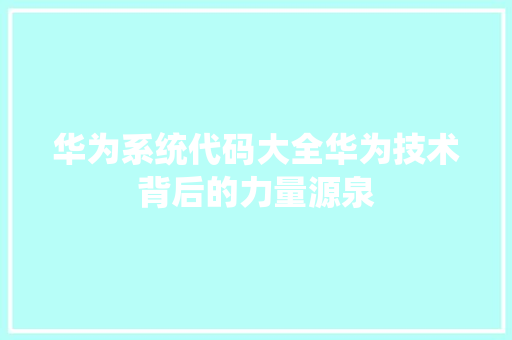 华为系统代码大全华为技术背后的力量源泉