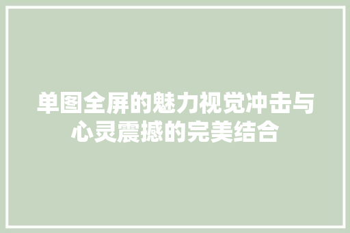 单图全屏的魅力视觉冲击与心灵震撼的完美结合