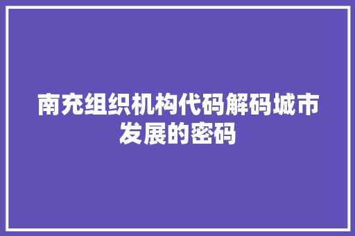 南充组织机构代码解码城市发展的密码