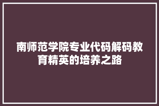 南师范学院专业代码解码教育精英的培养之路