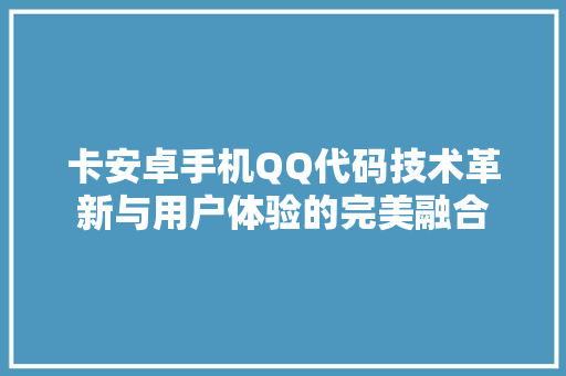 卡安卓手机QQ代码技术革新与用户体验的完美融合