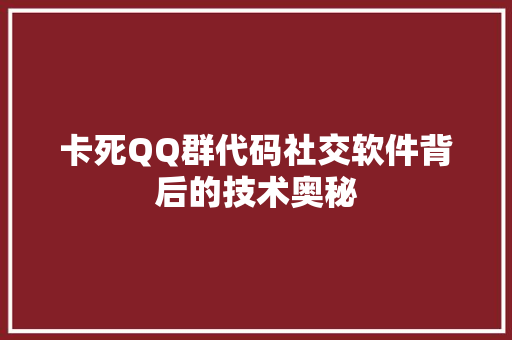 卡死QQ群代码社交软件背后的技术奥秘