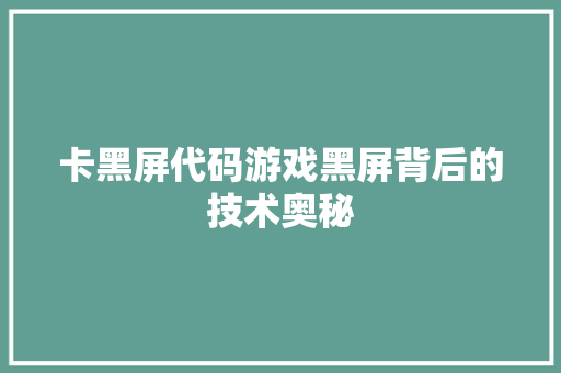 卡黑屏代码游戏黑屏背后的技术奥秘