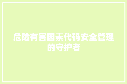 危险有害因素代码安全管理的守护者