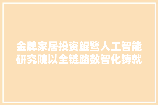 金牌家居投资鲲鹭人工智能研究院以全链路数智化铸就行业智能制造标杆