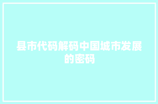 县市代码解码中国城市发展的密码