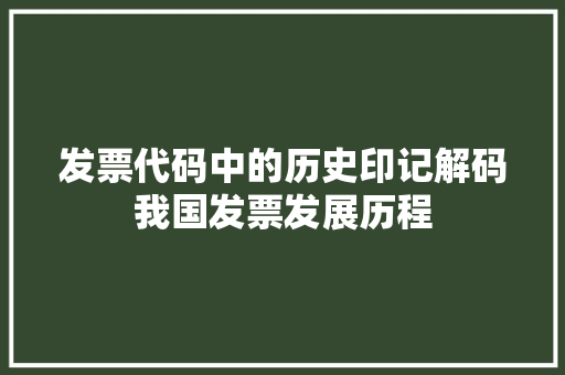 发票代码中的历史印记解码我国发票发展历程