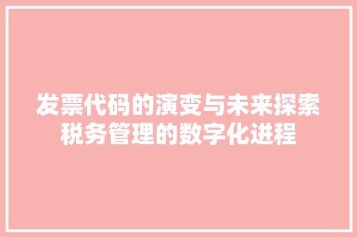 发票代码的演变与未来探索税务管理的数字化进程