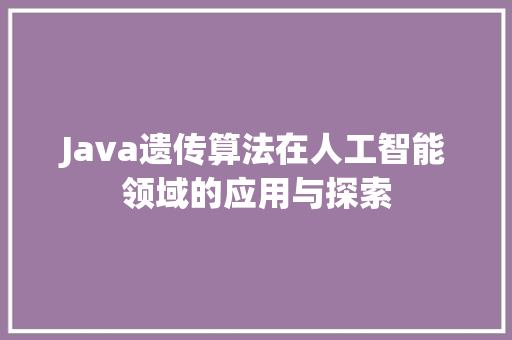 Java遗传算法在人工智能领域的应用与探索