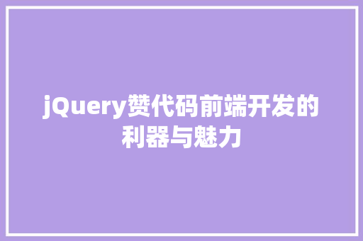 jQuery赞代码前端开发的利器与魅力