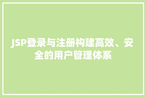 JSP登录与注册构建高效、安全的用户管理体系