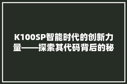 K100SP智能时代的创新力量——探索其代码背后的秘密