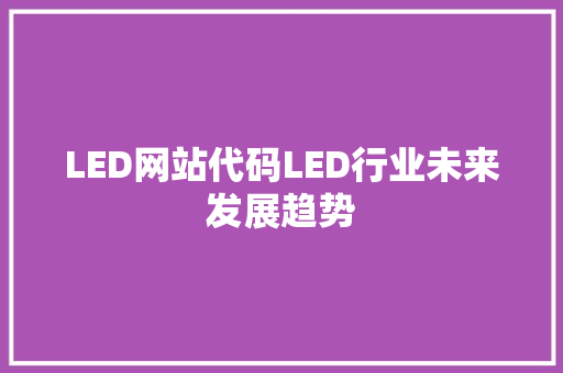 LED网站代码LED行业未来发展趋势