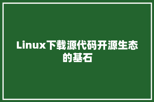 Linux下载源代码开源生态的基石