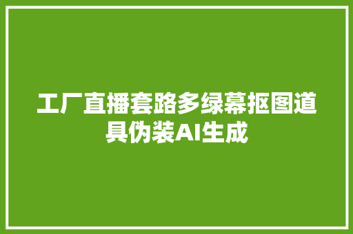 工厂直播套路多绿幕抠图道具伪装AI生成