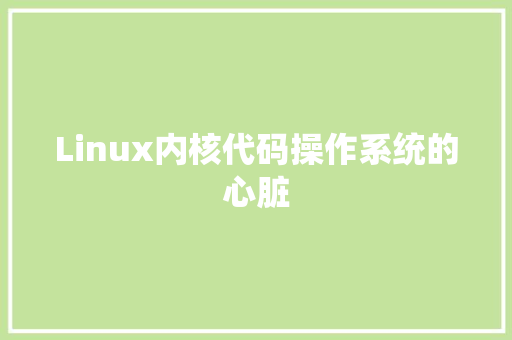 Linux内核代码操作系统的心脏