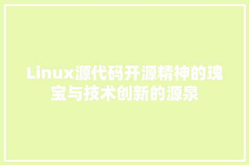 Linux源代码开源精神的瑰宝与技术创新的源泉