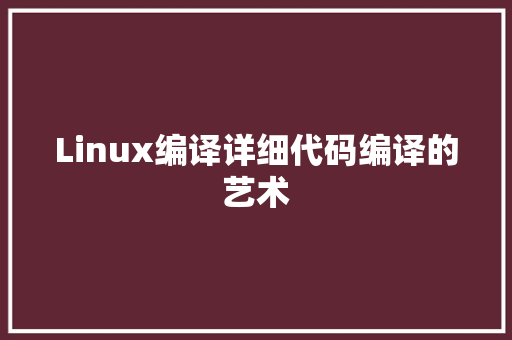 Linux编译详细代码编译的艺术