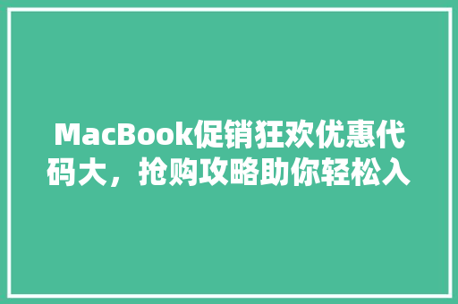 MacBook促销狂欢优惠代码大，抢购攻略助你轻松入手！