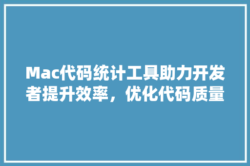 Mac代码统计工具助力开发者提升效率，优化代码质量