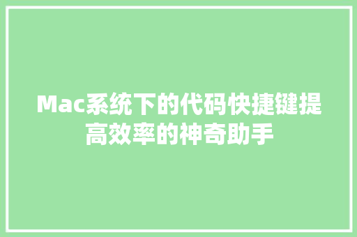 Mac系统下的代码快捷键提高效率的神奇助手