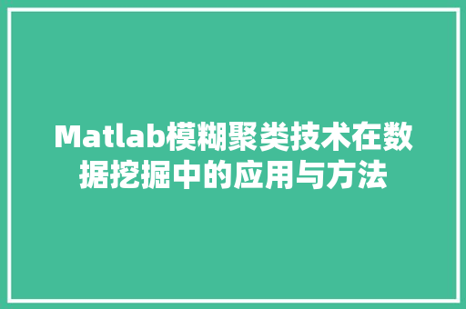 Matlab模糊聚类技术在数据挖掘中的应用与方法