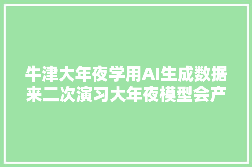 牛津大年夜学用AI生成数据来二次演习大年夜模型会产生无意义的内容