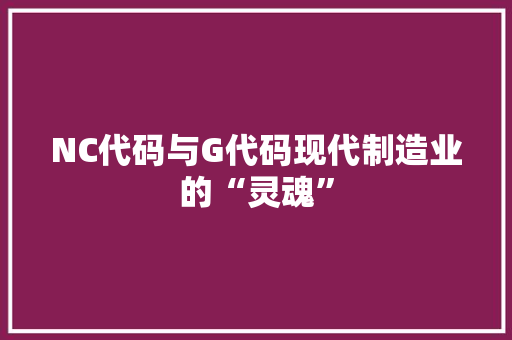 NC代码与G代码现代制造业的“灵魂”