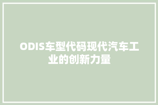 ODIS车型代码现代汽车工业的创新力量