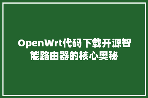 OpenWrt代码下载开源智能路由器的核心奥秘