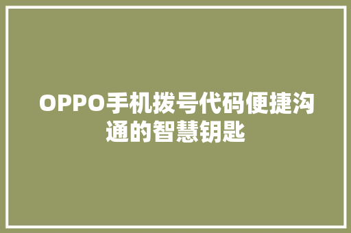 OPPO手机拨号代码便捷沟通的智慧钥匙