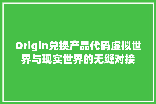 Origin兑换产品代码虚拟世界与现实世界的无缝对接