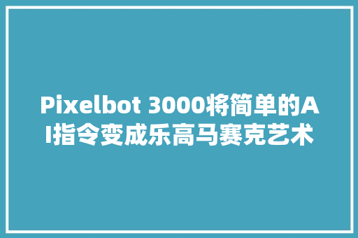 Pixelbot 3000将简单的AI指令变成乐高马赛克艺术品