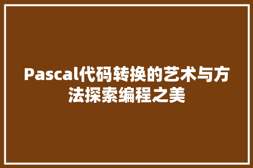 Pascal代码转换的艺术与方法探索编程之美