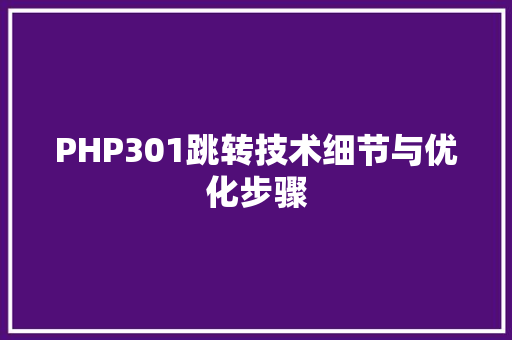 PHP301跳转技术细节与优化步骤