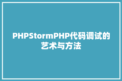 PHPStormPHP代码调试的艺术与方法