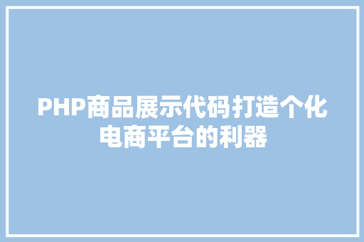 PHP商品展示代码打造个化电商平台的利器