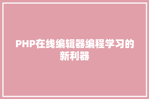 PHP在线编辑器编程学习的新利器