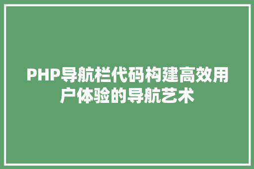 PHP导航栏代码构建高效用户体验的导航艺术