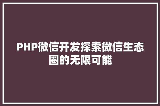 PHP微信开发探索微信生态圈的无限可能