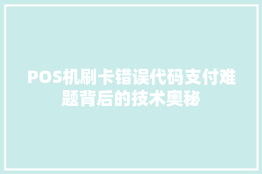 POS机刷卡错误代码支付难题背后的技术奥秘