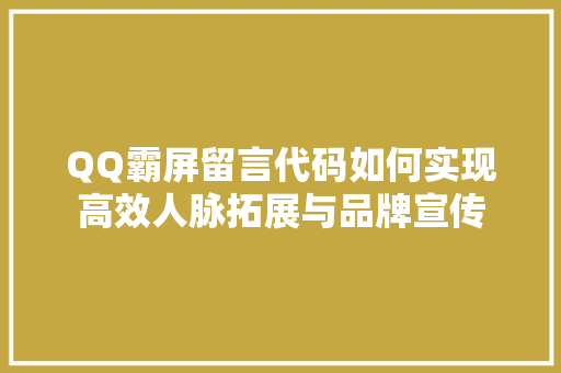 QQ霸屏留言代码如何实现高效人脉拓展与品牌宣传