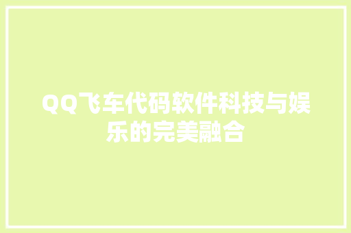 QQ飞车代码软件科技与娱乐的完美融合