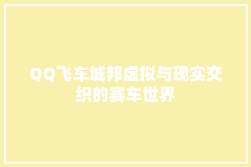 QQ飞车城邦虚拟与现实交织的赛车世界