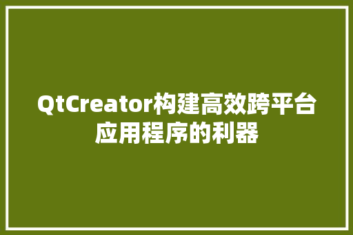 QtCreator构建高效跨平台应用程序的利器