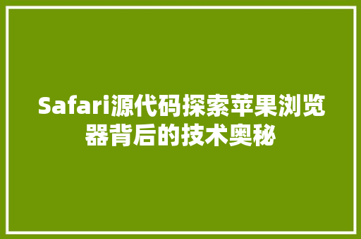 Safari源代码探索苹果浏览器背后的技术奥秘