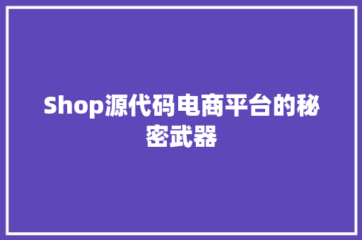 Shop源代码电商平台的秘密武器